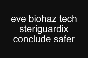 eve biohaz tech steriguardix conclude safer